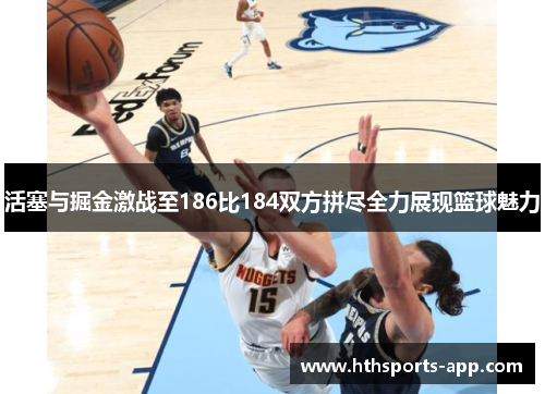 活塞与掘金激战至186比184双方拼尽全力展现篮球魅力