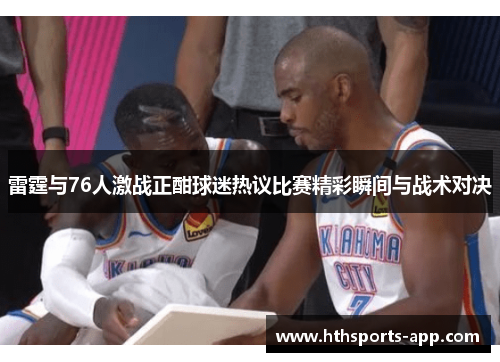 雷霆与76人激战正酣球迷热议比赛精彩瞬间与战术对决