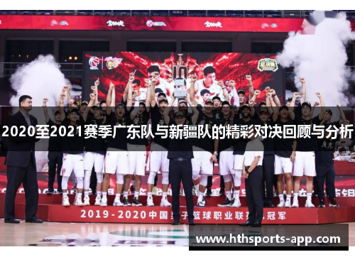 2020至2021赛季广东队与新疆队的精彩对决回顾与分析