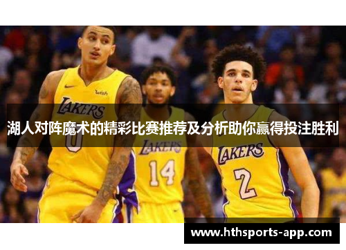 湖人对阵魔术的精彩比赛推荐及分析助你赢得投注胜利